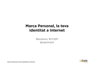 Marca Personal, la teva
 identitat a Internet

     Barcelona, 16.11.2011
        @odonmarti
 