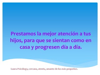 Prestamos la mejor atención a tus
hijos, para que se sientan como en
casa y progresen día a día.