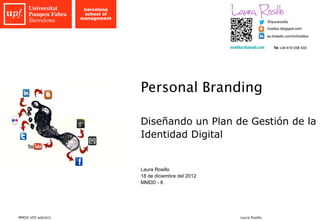 Personal Branding

                     Diseñando un Plan de Gestión de la
                     Identidad Digital


                     Laura Rosillo
                     18 de diciembre del 2012
                     MMDD - 8




MMDD VIII edición)                              Laura Rosillo
 