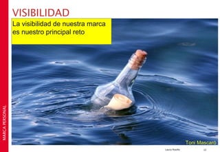 VISIBILIDAD
                 La visibilidad de nuestra marca
                 es nuestro principal reto
MARCA PERSONAL




                                                                   Toni Mascaró
                                                   Laura Rosillo          12
 
