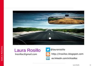 MARCA PERSONAL




                 Laura Rosillo         @laurarosillo

                 lrosilloc@gmail.com   http://lrosilloc.blogspot.com
                                        es.linkedin.com/in/lrosilloc

                                                               Laura Rosillo   57
 