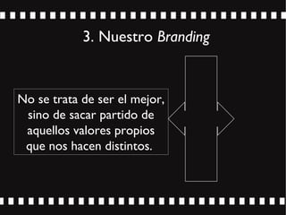 3. Nuestro Branding
No se trata de ser el mejor,
sino de sacar partido de
aquellos valores propios
que nos hacen distintos.
 