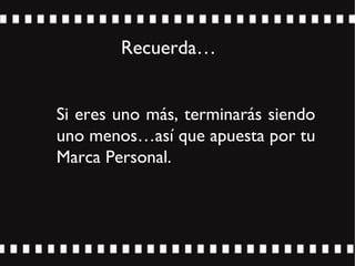 Recuerda…
Si eres uno más, terminarás siendo
uno menos…así que apuesta por tu
Marca Personal.
 