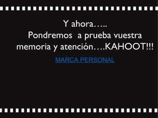 Y ahora…..
Pondremos a prueba vuestra
memoria y atención….KAHOOT!!!
MARCA PERSONAL
 