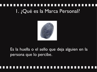 Es la huella o el sello que deja alguien en la
persona que lo percibe.
1. ¿Qué es la Marca Personal?
 
