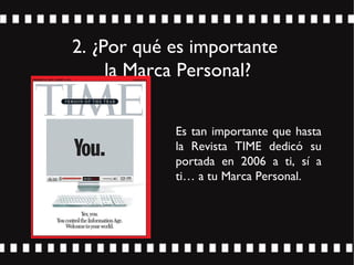 2. ¿Por qué es importante
la Marca Personal?
Es tan importante que hasta
la Revista TIME dedicó su
portada en 2006 a ti, sí a
ti… a tu Marca Personal.
 