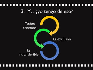 3. Y…¿yo tengo de eso?
Todos
tenemos
Es exclusiva
Es
intransferible
 