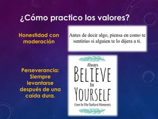 ¿Cómo practico los valores?
Honestidad con
moderación
Perseverancia:
Siempre
levantarse
después de una
caída dura.
 