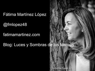 Fátima Martínez López
@fmlopez48
fatimamartinez.com
Blog: Luces y Sombras de las Marcas
 