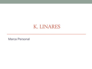 Karla Linares
K. LINARES
Marca Personal
 