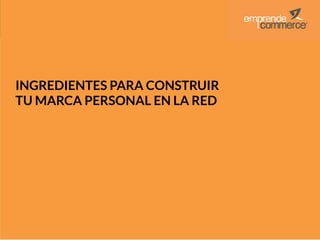 #RecetaEmprende
INGREDIENTES PARA CONSTRUIR
TU MARCA PERSONAL EN LA RED

 