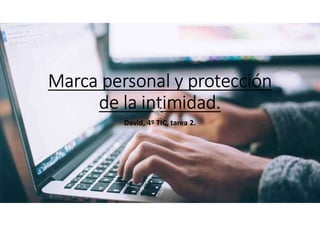 Marca personal y protección
de la intimidad.
David, 4º TIC, tarea 2.
 