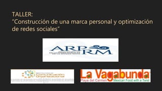 TALLER:
“Construcción de una marca personal y optimización
de redes sociales”
 