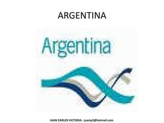 ARGENTINA
JUAN CARLOS VICTORIA - juamy2@hotmail.com
 