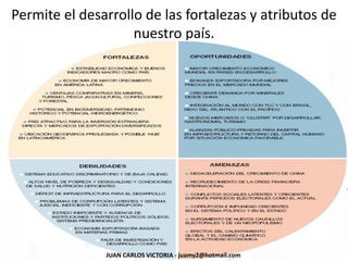 Permite el desarrollo de las fortalezas y atributos de
nuestro país.
JUAN CARLOS VICTORIA - juamy2@hotmail.com
 