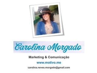 Marketing & Comunicação
      www.motivo.me
carolina.neves.morgado@gmail.com
 