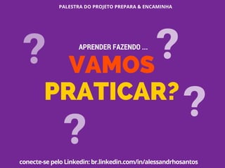 PALESTRA DO PROJETO PREPARA & ENCAMINHA
conecte-se pelo Linkedin: br.linkedin.com/in/alessandrhosantos
VAMOS
PRATICAR?
APRENDER FAZENDO ...
? ?
? ?
 