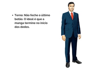 Terno: Não feche o último
botão. O ideal é que a
manga termine no início
dos dedos.
 