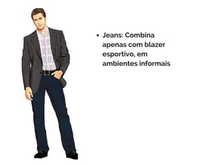 Jeans: Combina
apenas com blazer
esportivo, em
ambientes informais
 
