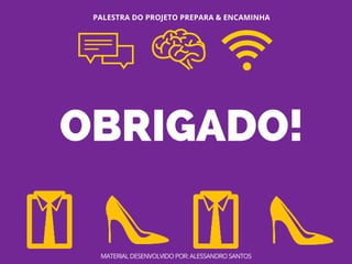 OBRIGADO!
PALESTRA DO PROJETO PREPARA & ENCAMINHA
MATERIAL DESENVOLVIDO POR: ALESSANDRO SANTOS
 