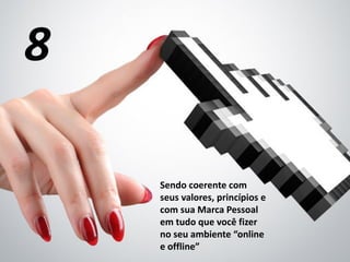 Sendo coerente com
seus valores, princípios e
com sua Marca Pessoal
em tudo que você fizer
no seu ambiente “online
e offline”
8
 