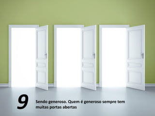 Sendo generoso. Quem é generoso sempre tem
muitas portas abertas9
 