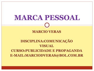 MARCIO VERAS DISCIPLINA:COMUNICAÇÃO VISUAL CURSO:PUBLICIDADE E PROPAGANDA E-MAIL:MARCIODVERAS@BOL.COM.BR MARCA PESSOAL 