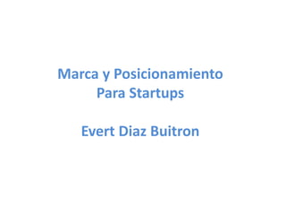Marca y Posicionamiento
Para Startups
Evert Diaz Buitron
 