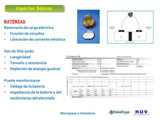 Marcapaso y Anestesia   BATERIAS Reservorio de carga eléctrica  Función de circuitos Liberación de corriente eléctrica Son de litio-yodo Longevidad Tamaño y resistencia Depleción de energía gradual Puede monitorizarse Voltaje de la batería Impedancia de la batería y del  rendimiento del electrodo Aspectos Básicos 