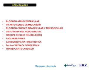 Marcapaso y Anestesia   BLOQUEO ATRIOVENTRICULAR INFARTO AGUDO DE MIOCARDIO BLOQUEO CRONICO BIFASCICULAR Y TRIFASCICULAR DISFUNCION DEL NODO SINUSAL SINCOPE REFLEJO NEUROLOGICO TAQUIARRITMIAS CARDIOMIOPATIA HIPERTROFICA FALLA CARDIACA CONGESTIVA TRANSPLANTE CARDIACO Indicaciones 
