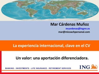 Mar Cárdenas Muñoz  [email_address] [email_address] La experiencia internacional, clave en el CV Un valor: una aportación diferenciadora. 