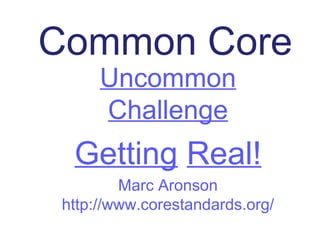 Common Core
      Uncommon
      Challenge
  Getting Real!
         Marc Aronson
 http://www.corestandards.org/
 
