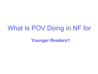 What Is POV Doing in NF for
       Younger Readers?
 