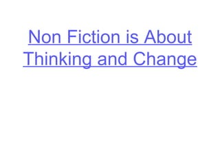 Non Fiction is About
Thinking and Change
 