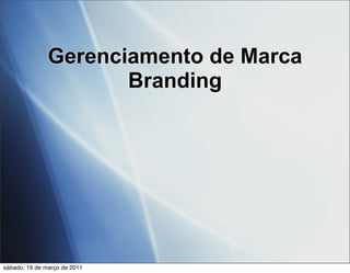 Gerenciamento de Marca
                      Branding




sábado, 19 de março de 2011
 