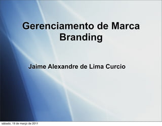 Gerenciamento de Marca
                      Branding

                   Jaime Alexandre de Lima Curcio




sábado, 19 de março de 2011
 