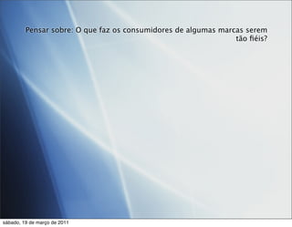 Pensar sobre: O que faz os consumidores de algumas marcas serem
                                                                tão ﬁéis?




sábado, 19 de março de 2011
 