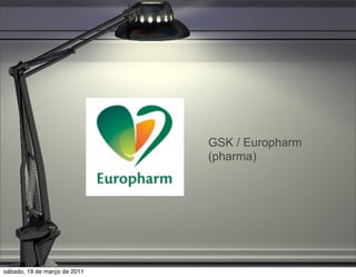 GSK / Europharm
                              (pharma)




sábado, 19 de março de 2011
 