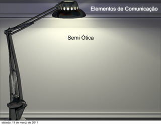 Elementos de Comunicação




                              Semi Ótica




sábado, 19 de março de 2011
 