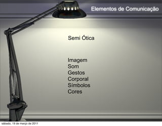 Elementos de Comunicação




                              Semi Ótica



                              Imagem
                              Som
                              Gestos
                              Corporal
                              Símbolos
                              Cores




sábado, 19 de março de 2011
 