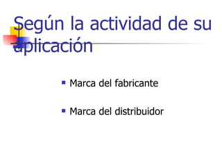 Según la actividad de su aplicación Marca del fabricante  Marca del distribuidor   
