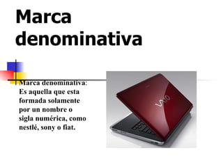 Marca denominativa   Marca denominativa : Es aquella que esta formada solamente por un nombre o sigla numérica, como nestlé, sony o fiat. 