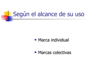 Según el alcance de su uso Marca individual  Marcas colectivas 