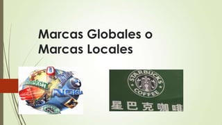 Marcas Globales o
Marcas Locales
 