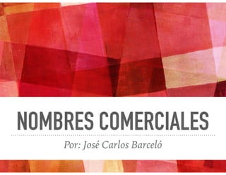 NOMBRES COMERCIALES
Por: José Carlos Barceló
 