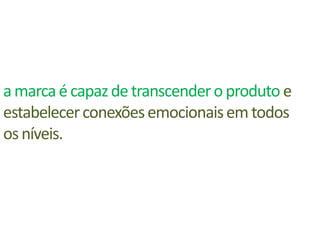 a marca é capaz de transcender o produto e estabelecer conexões emocionais em todos os níveis.