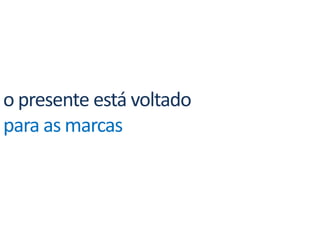 o presente está voltado para as marcas
