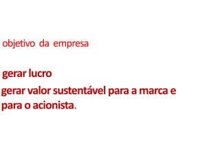 objetivo  da  empresagerar lucrogerar valor sustentável para a marca e para o acionista.