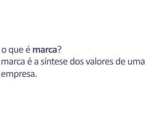 o que é marca?marca é a síntese dos valores de uma empresa.