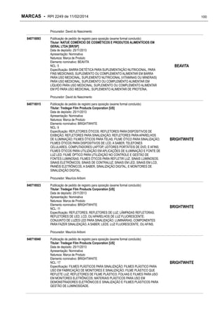 MARCAS - RPI 2249 de 11/02/2014

100

Procurador: David do Nascimento
840716893

Publicação de pedido de registro para oposição (exame formal concluído)
Titular: NATUE COMÉRCIO DE COSMÉTICOS E PRODUTOS ALIMENTÍCIOS EM
GERAL LTDA [BR/SP]
Data de depósito: 25/11/2013
Apresentação: Nominativa
Natureza: Marca de Produto
Elemento nominativo: BEAVITA
NCL: 5
Especificação: BARRA DIETÉTICA PARA SUPLEMENTAÇÃO NUTRICIONAL, PARA
FINS MEDICINAIS; SUPLEMENTO OU COMPLEMENTO ALIMENTAR EM BARRA
PARA USO MEDICINAL; SUPLEMENTO NUTRICIONAL (VITAMINAS OU MINERAIS)
PARA USO MEDICINAL; SUPLEMENTO OU COMPLEMENTO ALIMENTAR EM
LÍQUIDO PARA USO MEDICINAL; SUPLEMENTO OU COMPLEMENTO ALIMENTAR
EM PÓ PARA USO MEDICINAL; SUPLEMENTO ALIMENTAR DE PROTEÍNA.

BEAVITA

Procurador: David do Nascimento
840716915

Publicação de pedido de registro para oposição (exame formal concluído)
Titular: Tredegar Film Products Corporation [US]
Data de depósito: 25/11/2013
Apresentação: Nominativa
Natureza: Marca de Produto
Elemento nominativo: BRIGHTWHITE
NCL: 9
Especificação: REFLETORES ÓTICOS; REFLETORES PARA DISPOSITIVOS DE
EXIBIÇÃO; REFLETORES PARA SINALIZAÇÃO; REFLETORES PARA APARELHOS
DE ILUMINAÇÃO; FILMES ÓTICOS PARA TELAS; FILME ÓTICO PARA SINALIZAÇÃO;
FILMES ÓTICOS PARA DISPOSITIVOS DE LCD, A SABER, TELEFONES
CELULARES, COMPUTADORES LAPTOP, LEITORES PORTÁTEIS DE DVD, E AFINS;
FILMES ÓTICOS PARA UTILIZAÇÃO EM APLICAÇÕES DE ILUMINAÇÃO E FONTE DE
LUZ LED; FILME ÓPTICO PARA UTILIZAÇÃO NO CONTROLE E GESTÃO DE
FONTES LUMINOSAS; FILMES ÓTICOS PARA REFLETIR LUZ; SINAIS LUMINOSOS;
SINAIS ELETRÔNICOS; SINAIS DE CONTRALUZ; SINAIS EM LED, SINAIS EM LCD,
PAINÉIS ELETRÔNICOS, A SABER, SINALIZAÇÃO DIGITAL; E MONITORES DE
SINALIZAÇÃO DIGITAL.

BRIGHTWHITE

Procurador: Maurício Ariboni
840716923

Publicação de pedido de registro para oposição (exame formal concluído)
Titular: Tredegar Film Products Corporation [US]
Data de depósito: 25/11/2013
Apresentação: Nominativa
Natureza: Marca de Produto
Elemento nominativo: BRIGHTWHITE
NCL: 11
Especificação: REFLETORES, REFLETORES DE LUZ; LÂMPADAS REFLETORAS;
REFLETORES DE LED, LCD, OU APARELHOS DE LUZ FLUORESCENTE;
CONJUNTO DE LUZES LED PARA SINALIZAÇÃO; LUMINÁRIAS; COMPONENTES
PARA FAZER SINALIZAÇÃO, A SABER, LEDS, LUZ FLUORESCENTE, OU AFINS.

BRIGHTWHITE

Procurador: Maurício Ariboni
840716940

Publicação de pedido de registro para oposição (exame formal concluído)
Titular: Tredegar Film Products Corporation [US]
Data de depósito: 25/11/2013
Apresentação: Nominativa
Natureza: Marca de Produto
Elemento nominativo: BRIGHTWHITE
NCL: 17
Especificação: FILMES PLÁSTICOS PARA SINALIZAÇÃO; FILMES PLÁSTICO PARA
USO EM FABRICAÇÃO DE MONITORES E SINALIZAÇÃO; FILME PLÁSTICO QUE
REFLETE LUZ; REFLETORES DE FILME PLÁSTICO; FOLHAS E FILMES PARA USO
EM MONITORES ELETRÔNICOS; MATERIAIS PLÁSTICOS PARA USO EM
DEMONSTRADORES ELETRÔNICOS E SINALIZAÇÃO E FILMES PLÁSTICOS PARA
GESTÃO DE LUMINOSIDADE.

BRIGHTWHITE

 